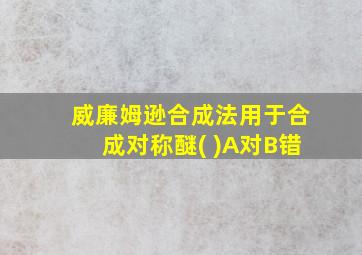 威廉姆逊合成法用于合成对称醚( )A对B错